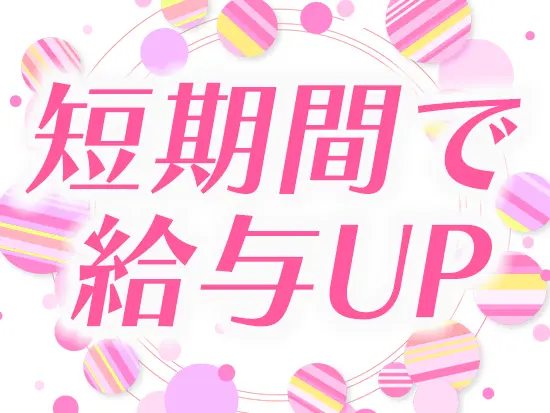 当社は“昇給スピードが速い”こともポイント！あなたの成長に合わせて給与をどんどんアップしていけます！