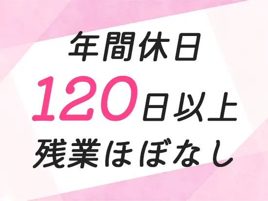 完全週休2日制・残業はほぼなしと、プライベートも大切にできる環境です。