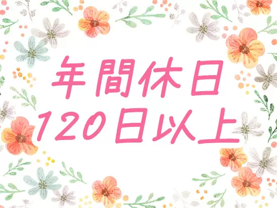 カレンダー通りのお休みなので、プライベートの予定が立てやすいのが嬉しいポイントです！