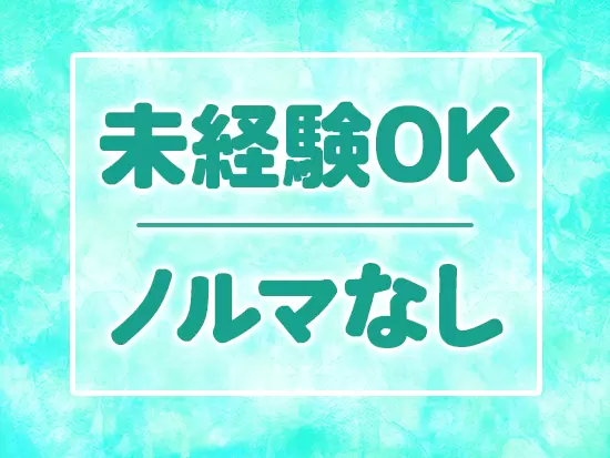 無理な営業は強要しません！無理なく働ける環境のため、新たなキャリアのスタートにピッタリ♪