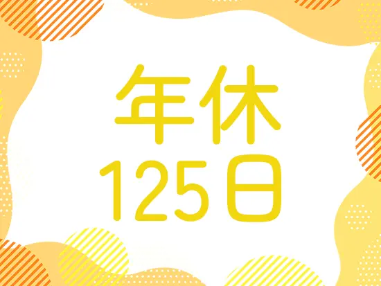 年間休日125日＆残業ほぼなしで、自分の時間も大事にできます！