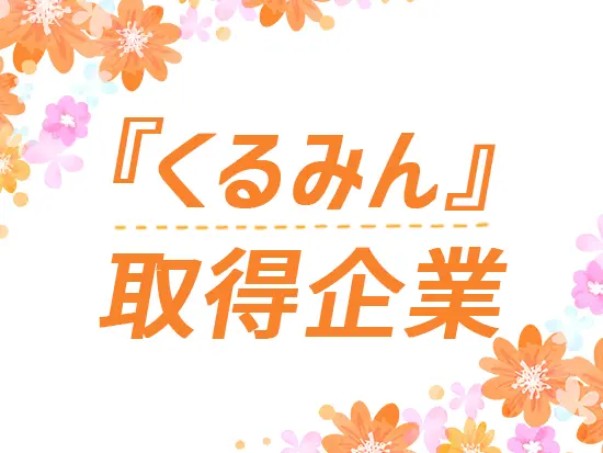 『くるみん』『ホワイト500』に認定されており、働きやすさはバツグンです！