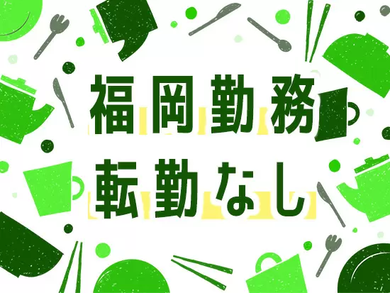 福岡で働けます◎この先も転勤はなく、UターンやIターンも大歓迎です！