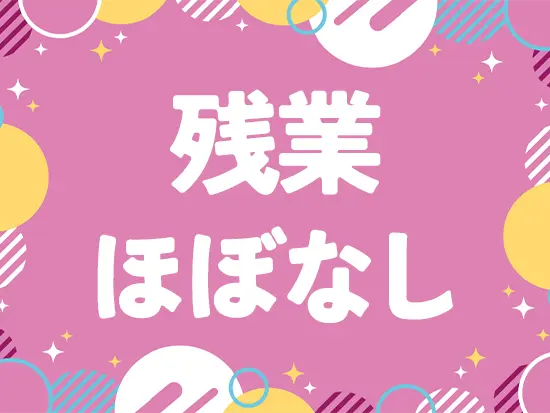 残業想定時間は月10hほど。ゆったりと働けます！