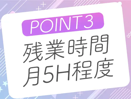 残業ほとんどなし＆月8～11日休みとプライベートも充実できます♪