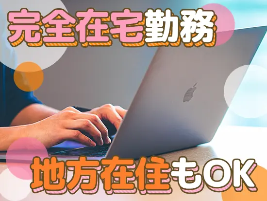100％リモートだから、全国どこからでも勤務OK！遠方の方もスキルを活かして成長できます。