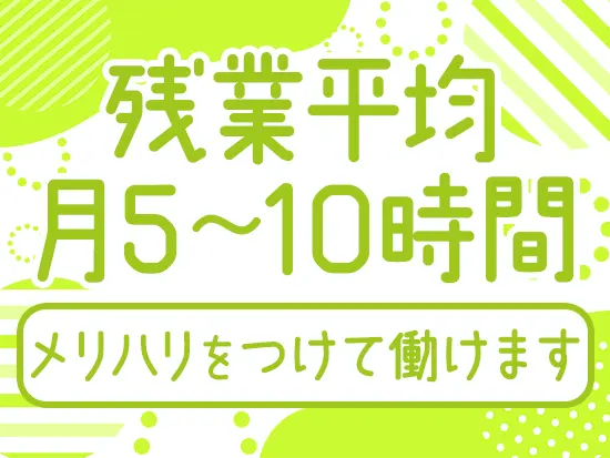 残業平均5～10時間！プライベートも充実させられます♪
