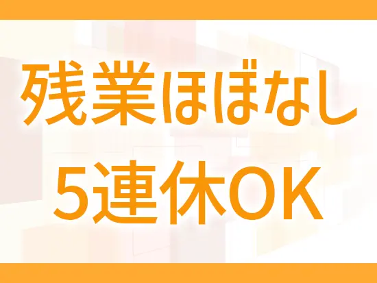 ◎完全週休2日（週2日必ず休める）◎残業月7.5Hと無理なくご活躍できる環境をご用意しています。