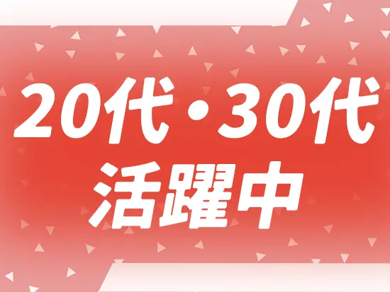 20代～30代を中心に幅広い世代が活躍中！年齢にネックになる必要はありません♪