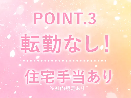 転勤はなく、慣れ親しんだ土地で安心して勤務いただけます！