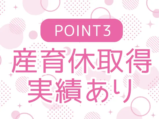 ママ社員も活躍中！ライフイベントを経ても仕事を続けやすい♪