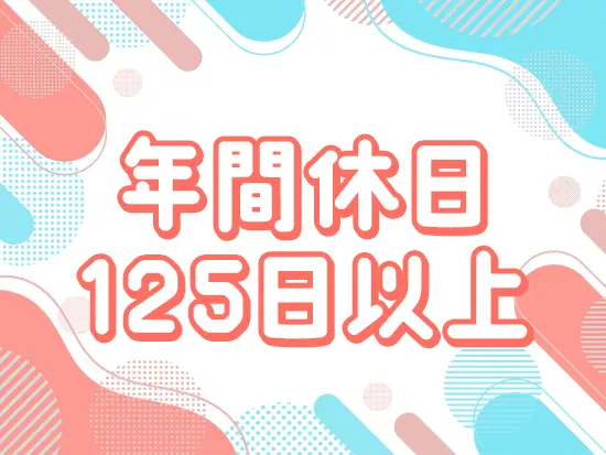 年休125日以上◎働きやすさも手に入れられます♪