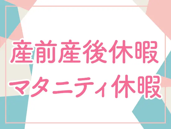 女性のための休暇制度もバッチリ！長期的に活躍できる環境があります。