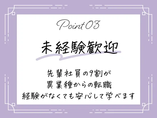 未経験から始めた先輩が活躍中。同じスタートだから相談しやすい環境です♪