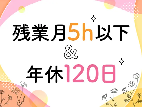残業ほぼナシ！勤務時間も柔軟に調整可能でプライベートとの両立も無理なくできます。