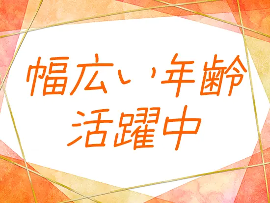 幅広い年齢のスタッフが活躍しています！