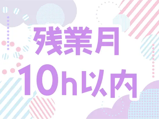 残業は多くても月10hほどと少なめ。メリハリをつけて働けます。