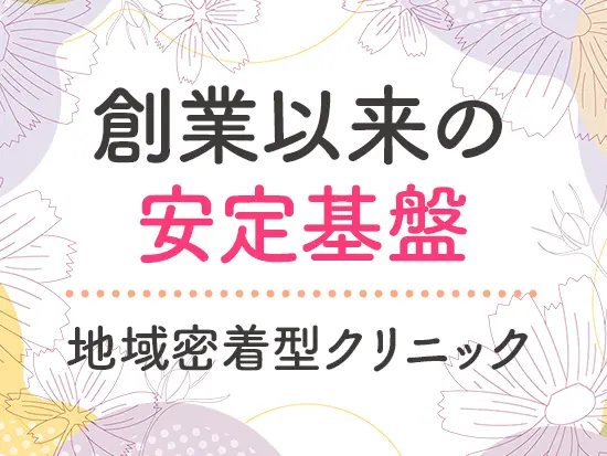 盤石な経営基盤のもと、『地域密着×心の通う診療』をモットーに地域No.1を目指しています。