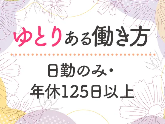 しっかり休みながらやりがいある仕事を続けられます！