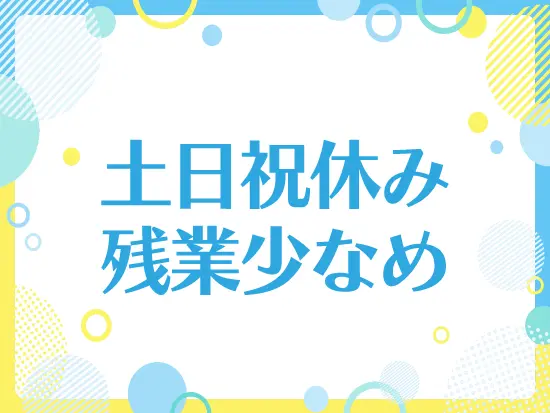 残業は月平均10時間以下！土日休みに加え有給も取得しやすく、嬉しい働き方がいっぱい！