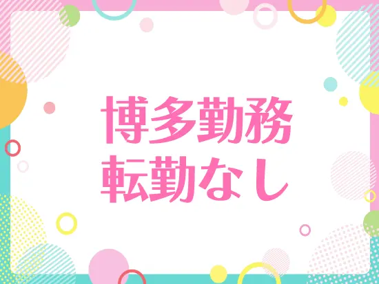 福岡で安定キャリアを築きたい方にピッタリです◎