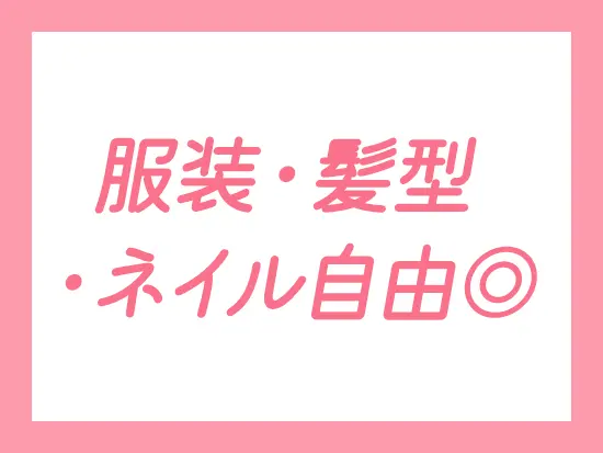 アクセサリーももちろん自由♪おしゃれを楽しみながら働けます！