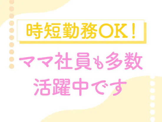 子育てにも理解のある職場風土です。勤務時間の調整も、お気軽にご相談ください♪