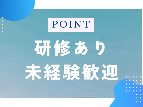 チーム専任の教育担当がおり、未経験の方も始めやすい環境です