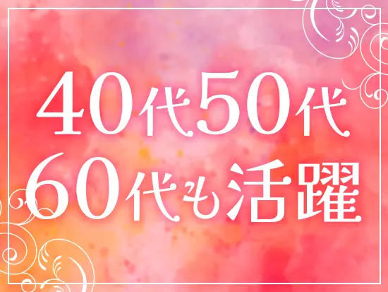 40代～50代で入社した先輩たちが活躍中♪