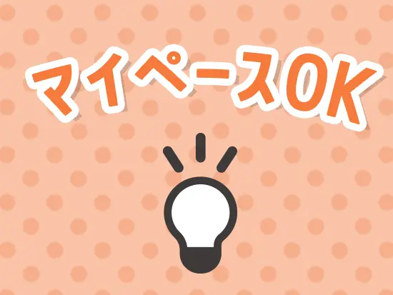 あなたのペースでゆっくり着実に業務をこなせばOK！時間も心もゆとりある環境です◎