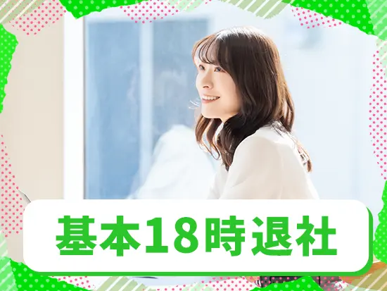 残業ほぼなし＆土日祝休みのため、プライベートを満喫できます！
