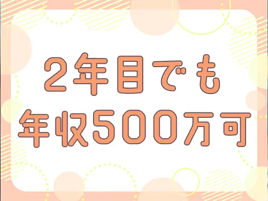 月収40万円も可！実際に今いる2年目のメンバーも年収500万円越えを実現しています。