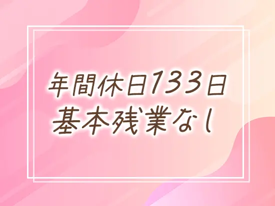 お休み制度が充実！たっぷり休んで、メリハリをつけて働けます◎