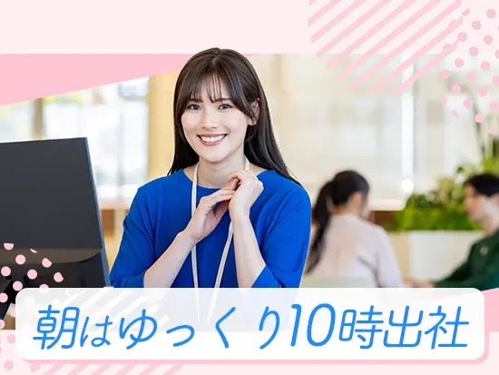 残業も少なめでプライベートにもゆとりをもって働けるのがポイントです♪
