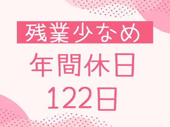 土日祝日休みで、プライベートも大事にしながら働けます。