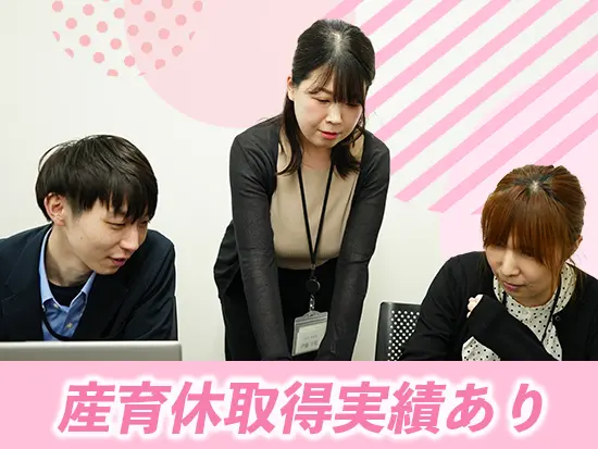 産休・育休取得＆復職実績があります◎ワークライフバランスを保ちながら働ける環境です。