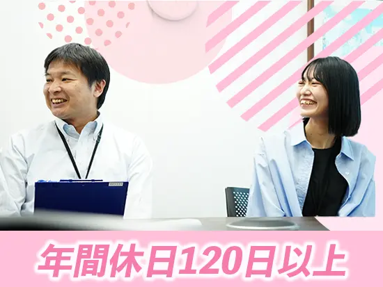 残業ほとんどなし&完全週休二日制（土日休み）で安定した休みを手に入れることができます♪