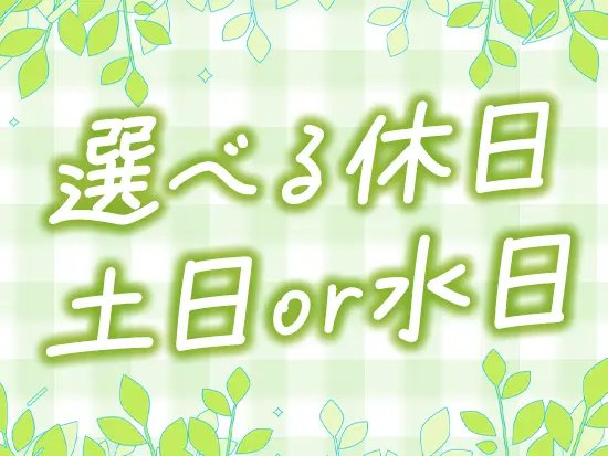 ライフステージに合わせてお休みの曜日を選択OK！完全週休2日制なのでしっかり休めます◎