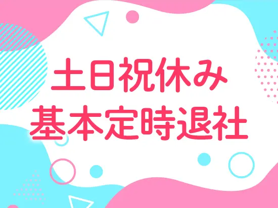 【業界屈指の働きやすさ】土日祝休み、平日 は定時退社でプライベートも大充実!