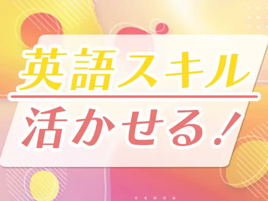 英語を活かせる場面は多数ありますので、ぜひスキルを活かしてご活躍ください♪