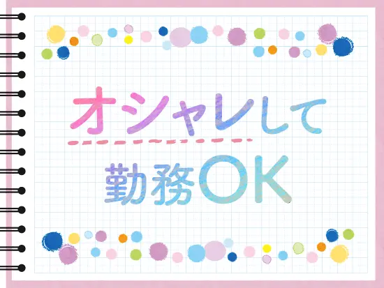 服装、ネイル、髪型自由！おしゃれを楽しみながら働けます◎