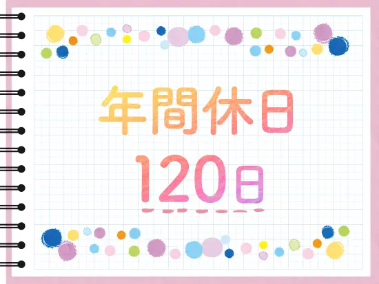 年間休日120日！プライベートも大切にしながら、理想の働き方を実現できます。