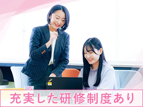手厚い研修制度＆サポート体制があるため、未経験の方でも安心です♪