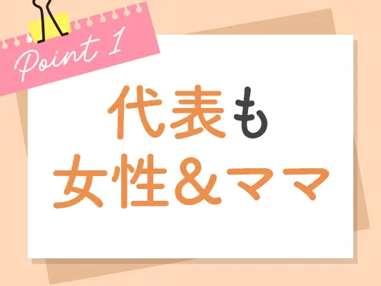 当社の代表自身も、現在4歳の子どものママ！ だからこそ、働くママの悩みを深く理解しています。