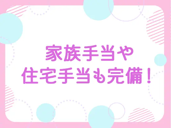 家族手当、住宅手当のほか寮も完備。上京とともに転職してきた先輩も在籍しています！