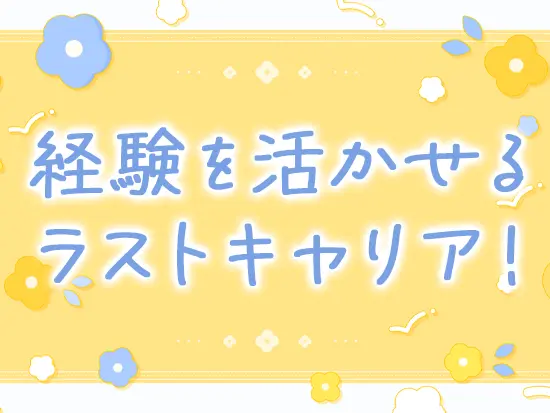 あなたの経験を最大限生かしながら働ける環境をご用意しています◎