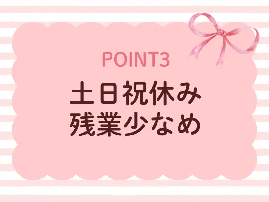 仕事とプライベートのメリハリをつけて働けます！