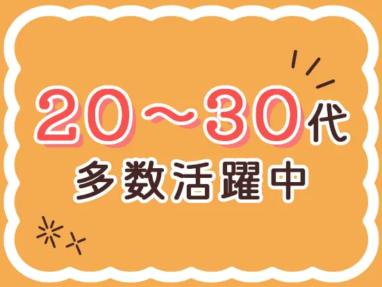 平均年齢29歳、20～30代が中心（80%）の若くて活気ある職場♪