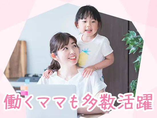 家庭の都合に合わせて働けるため、子育てと両立しながら働く在籍スタッフも多数！
