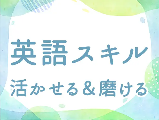 応募者や訪問者と英語でコミュニケーションすることが多く、スキルを活かして活躍できます。